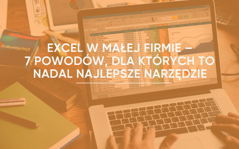 Excel w małej firmie – 7 powodów, dla których to nadal najlepsze narzędzie