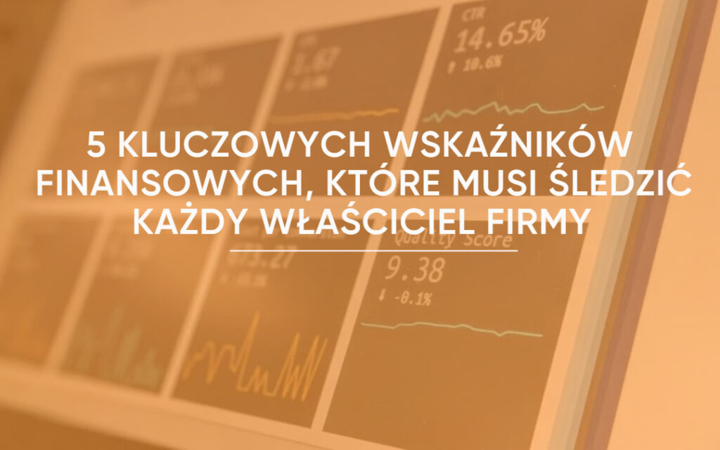 5 Kluczowych wskaźników finansowych (KPI), które musi śledzić każdy właściciel firmy.