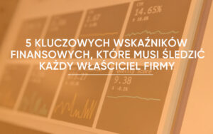 5 Kluczowych wskaźników finansowych (KPI), które musi śledzić każdy właściciel firmy.
