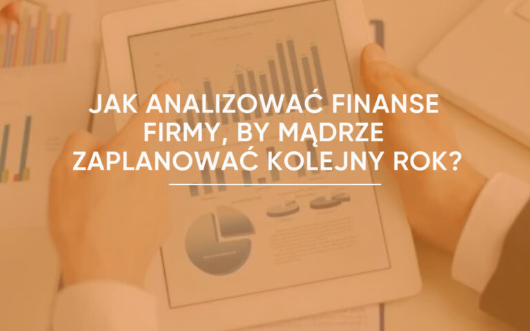 Jak analizować finanse firmy, by mądrze zaplanować kolejny rok?